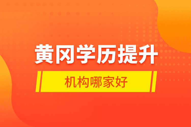 黃岡學(xué)歷提升機(jī)構(gòu)哪家好？