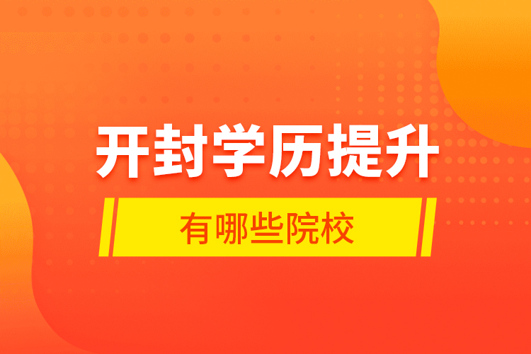 開(kāi)封學(xué)歷提升有哪些院校？