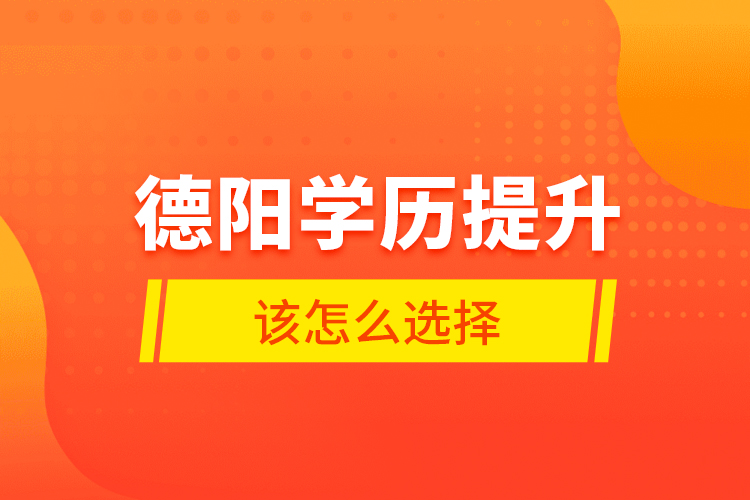 德陽學(xué)歷提升該怎么選擇？
