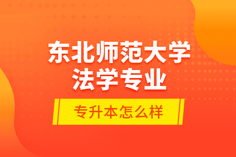 東北師范大學(xué)法學(xué)專業(yè)專升本怎么樣？