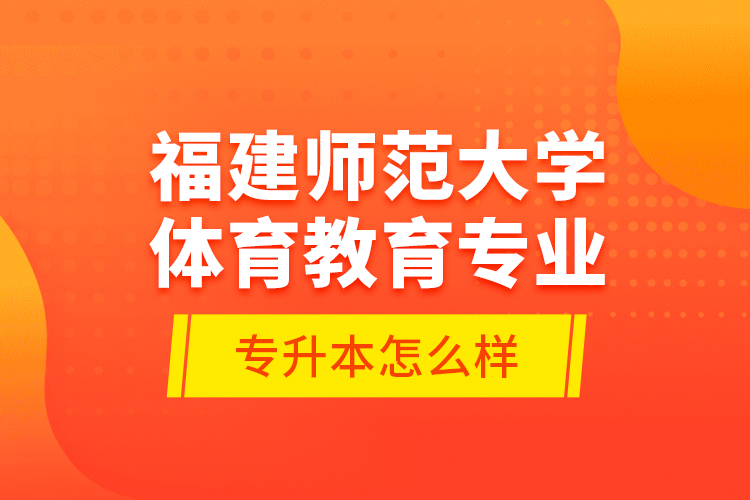 福建師范大學(xué)體育教育專業(yè)專升本怎么樣？