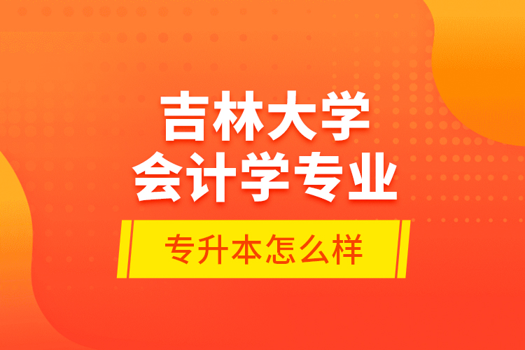 吉林大學(xué)會(huì)計(jì)學(xué)專業(yè)專升本怎么樣？