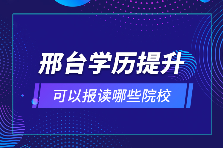 邢臺學(xué)歷提升可以報讀哪些院校？