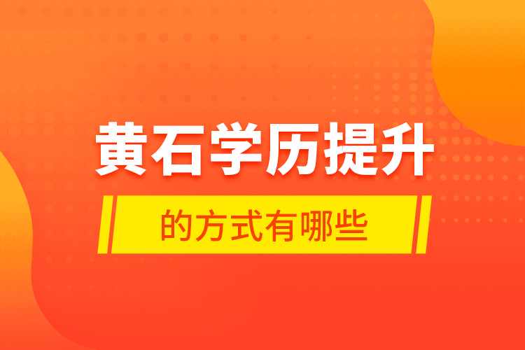 黃石學(xué)歷提升的方式有哪些？