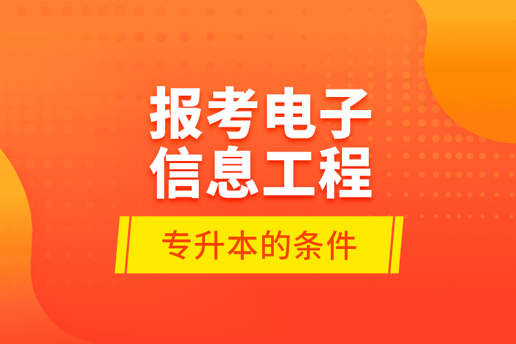 報(bào)考電子信息工程專升本的條件？