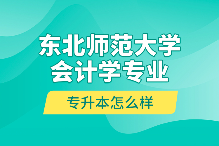 東北師范大學會計學專業(yè)專升本怎么樣？