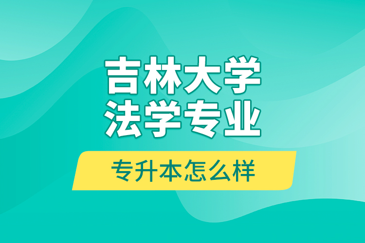 吉林大學(xué)法學(xué)專業(yè)專升本怎么樣？