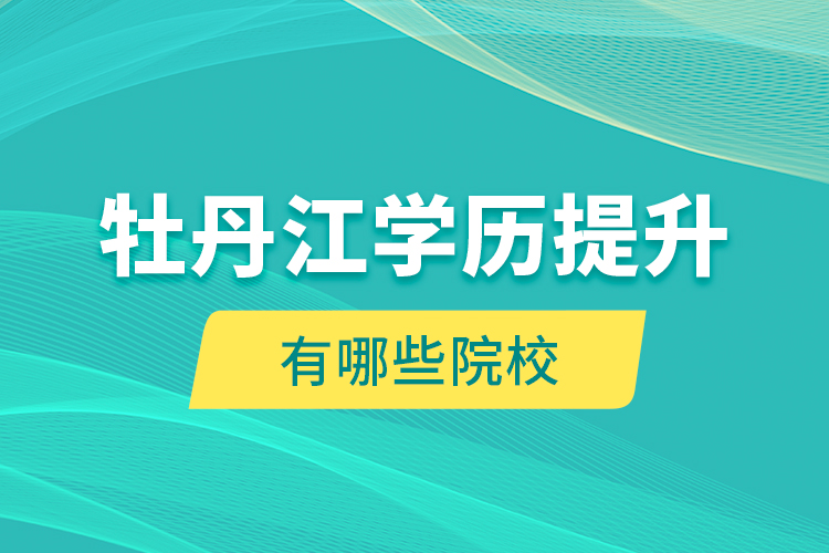牡丹江學歷提升有哪些院校？