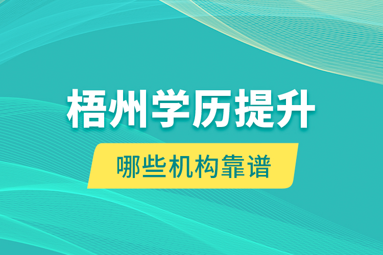梧州學(xué)歷提升哪些機(jī)構(gòu)靠譜？