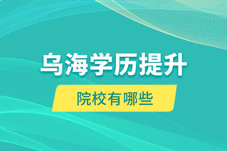 烏海學歷提升院校有哪些？