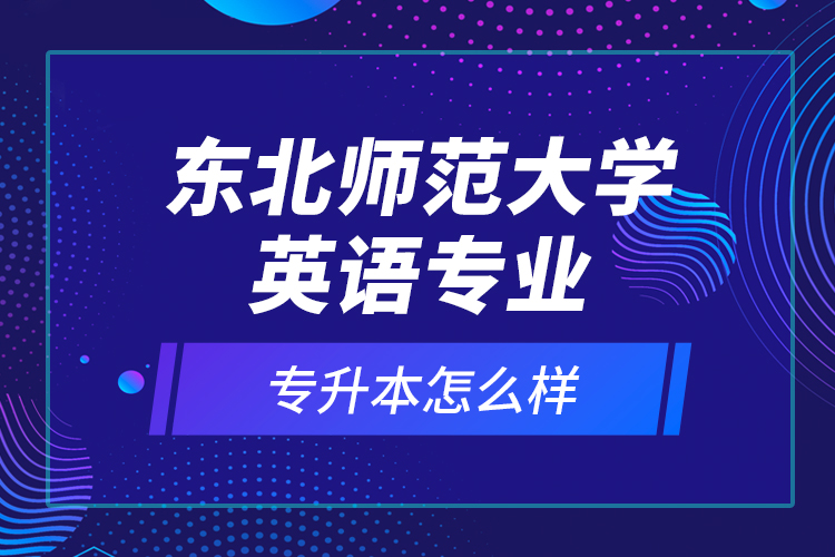東北師范大學(xué)英語專業(yè)專升本怎么樣？