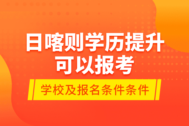 日喀則學(xué)歷提升可以報考哪些院校？