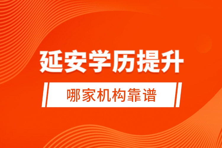 延安學(xué)歷提升哪家機(jī)構(gòu)靠譜？