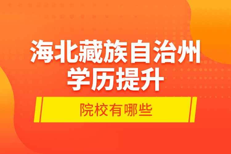 海北藏族自治州學(xué)歷提升的院校有哪些？