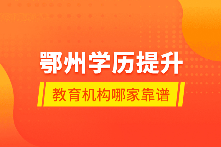 鄂州學(xué)歷提升教育機(jī)構(gòu)哪家靠譜？