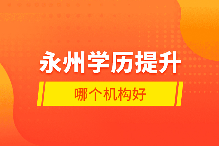 永州學(xué)歷提升哪個(gè)機(jī)構(gòu)好？