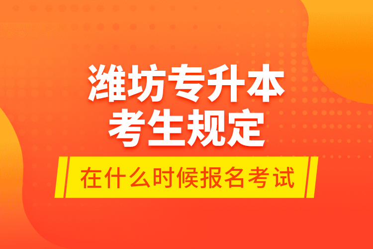 濰坊專升本考生規(guī)定在什么時候報名考試？