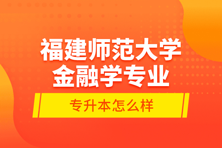 福建師范大學金融學專業(yè)專升本怎么樣？