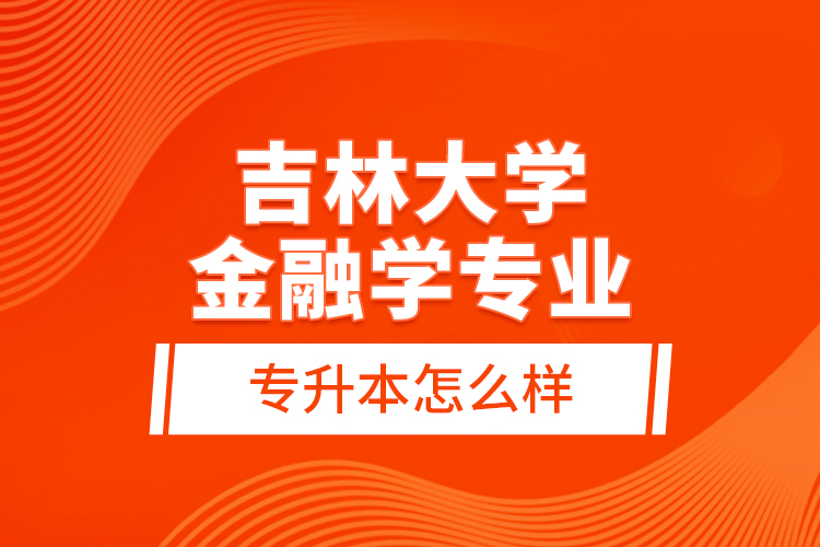 吉林大學金融學專業(yè)專升本怎么樣？