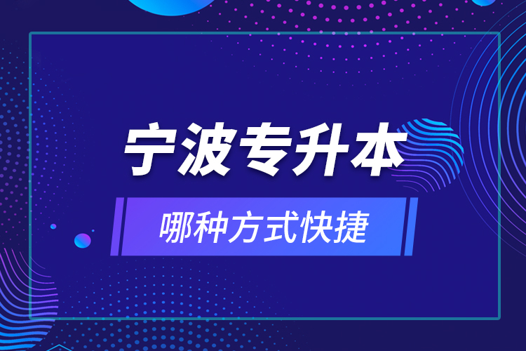 寧波專升本哪種方式快捷？