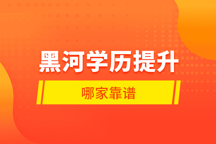 黑河學(xué)歷提升哪家靠譜？
