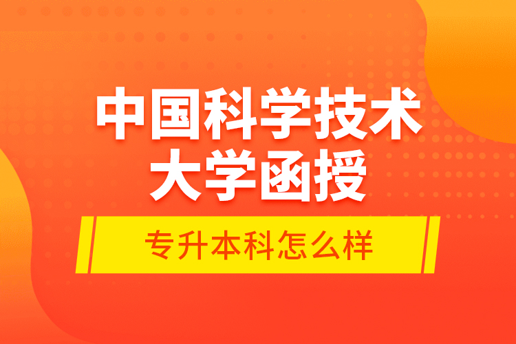 中國科學技術(shù)大學函授專升本科怎么樣？
