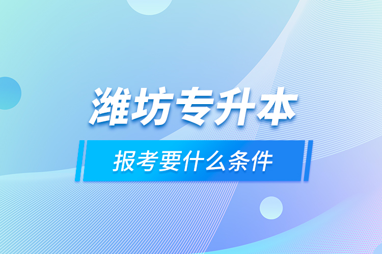 濰坊專升本報(bào)考要什么條件？
