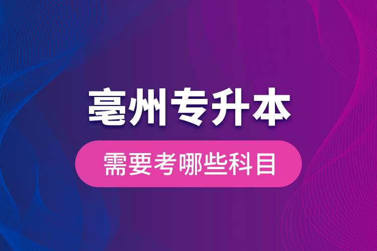 亳州專升本需要考哪些科目？