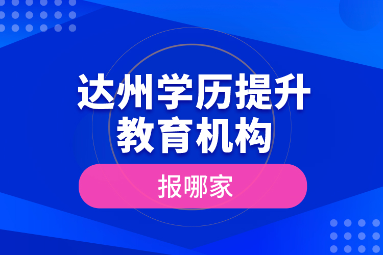 達(dá)州學(xué)歷提升教育機構(gòu)報哪家？