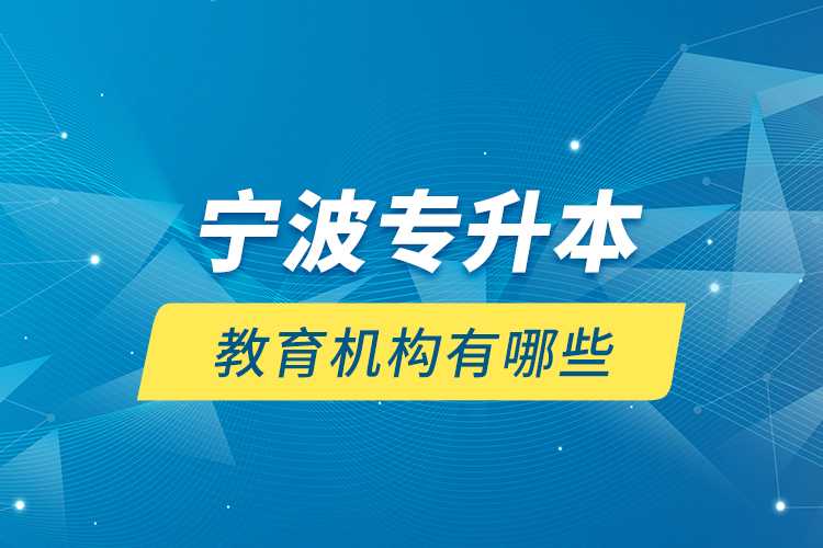 寧波專升本教育機(jī)構(gòu)有哪些？