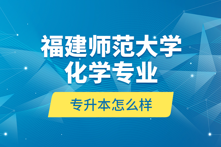 福建師范大學(xué)化學(xué)專業(yè)專升本怎么樣？