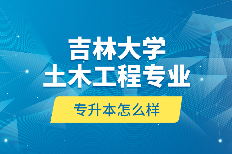 吉林大學(xué)土木工程專業(yè)專升本怎么樣？