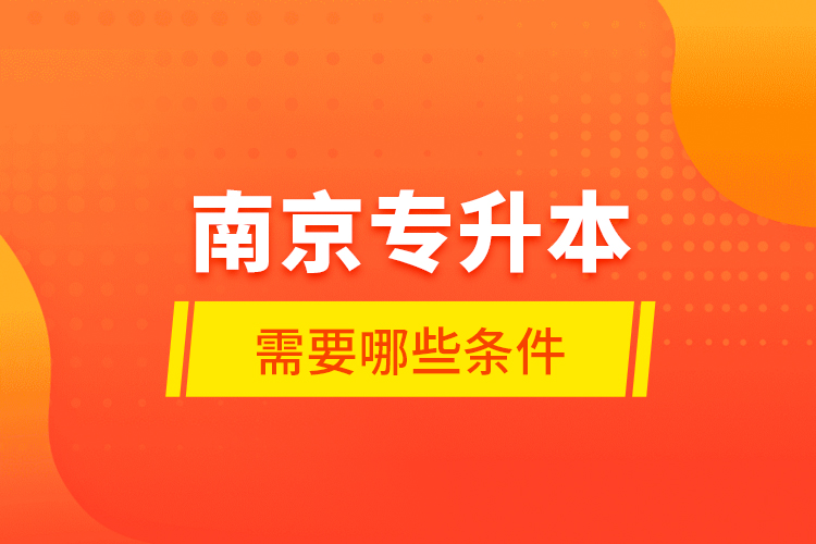 南京專升本需要哪些條件？