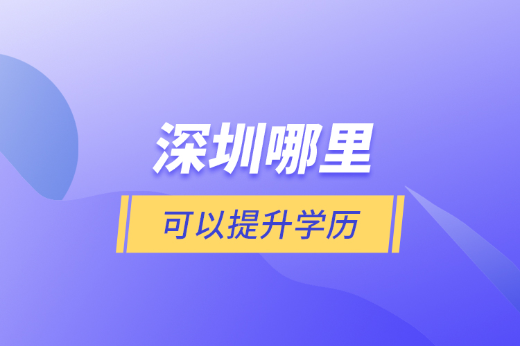深圳哪里可以提升學(xué)歷？