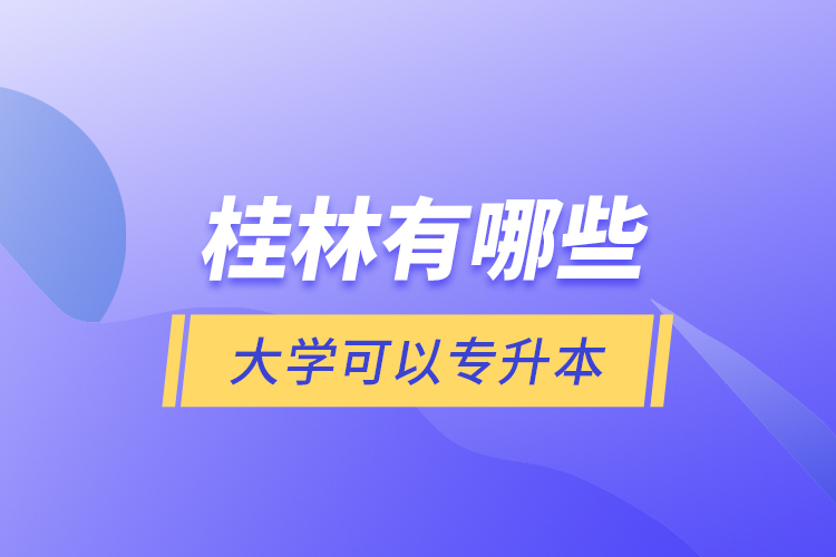 桂林有哪些大學可以專升本？