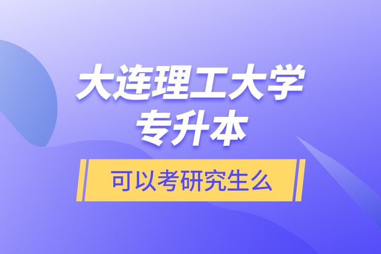 大連理工大學(xué)專(zhuān)升本可以考研究生么？