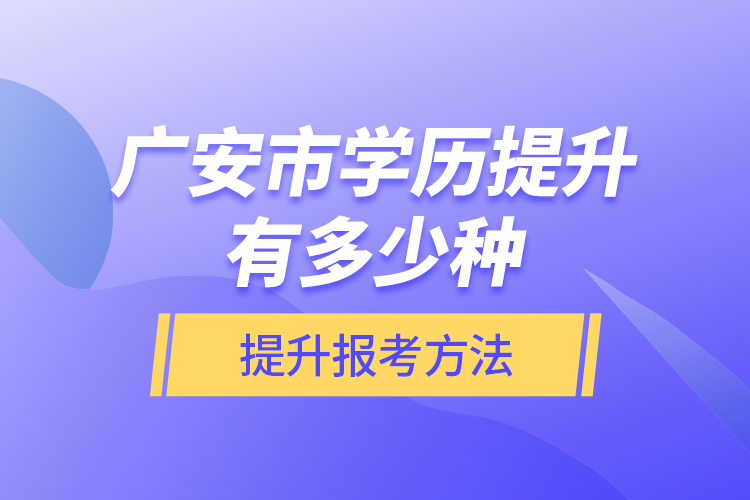 廣安市學歷提升有多少種提升報考方法？