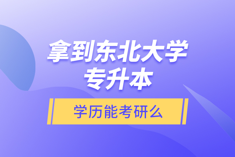 拿到東北大學專升本學歷能考研么？