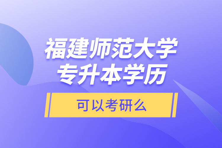 福建師范大學(xué)專升本學(xué)歷可以考研么？
