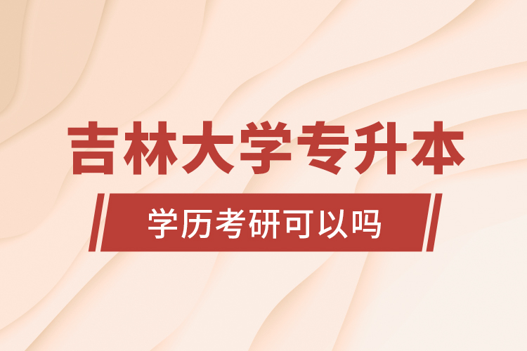 吉林大學專升本學歷考研可以嗎？