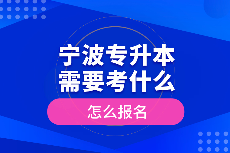 寧波專升本需要考什么，怎么報(bào)名？