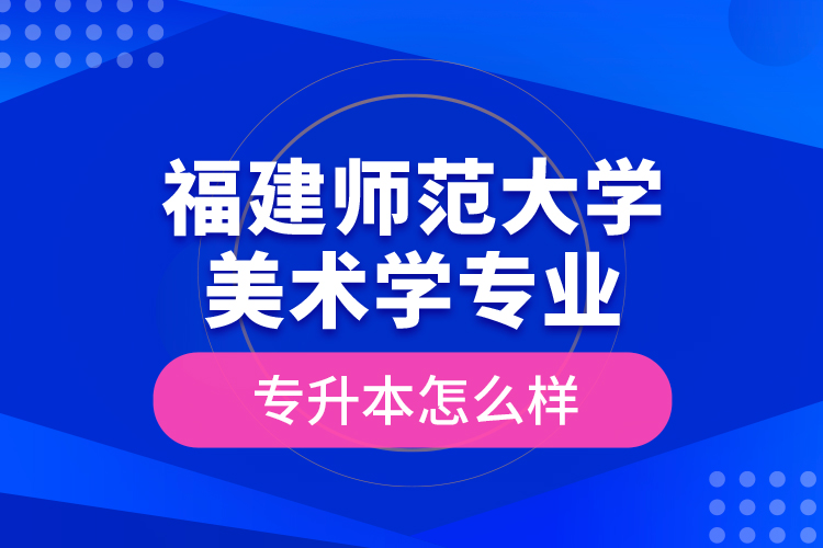 福建師范大學(xué)美術(shù)學(xué)專業(yè)專升本怎么樣？
