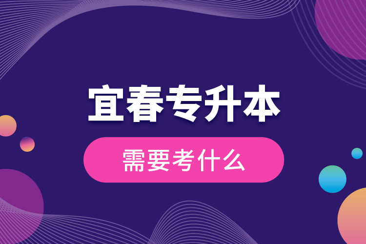 宜春專升本需要考什么？