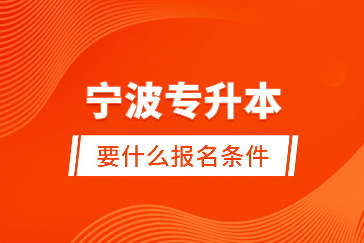 寧波專升本要什么報名條件？