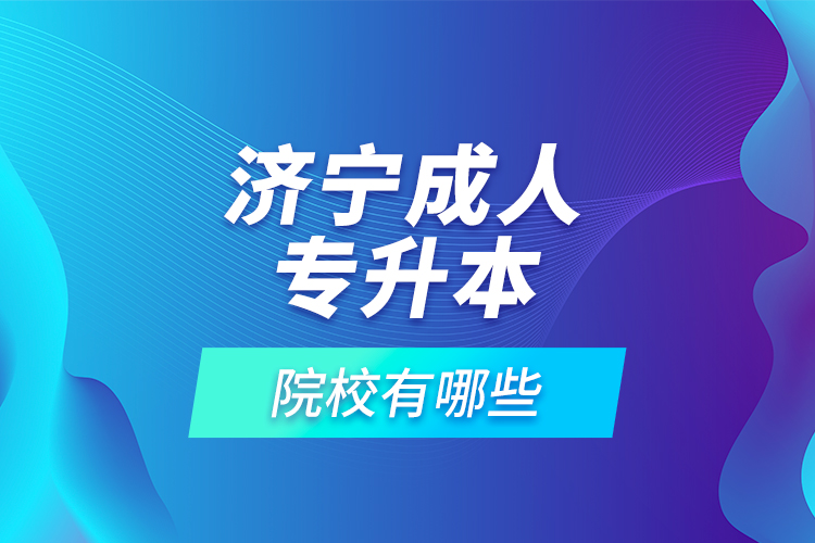 濟寧成人專升本的院校有哪些？