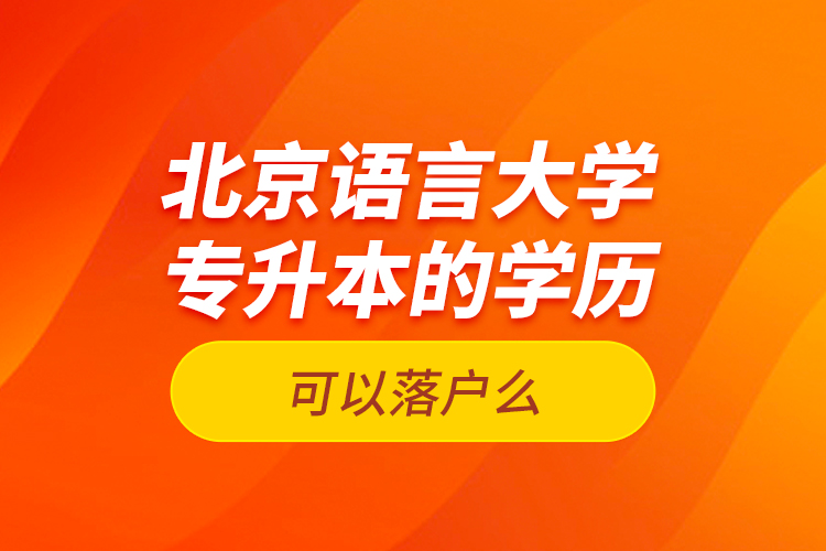 北京語言大學(xué)專升本的學(xué)歷可以落戶么？