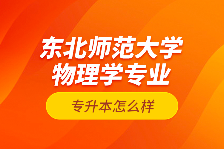 東北師范大學(xué)物理學(xué)專業(yè)專升本怎么樣？
