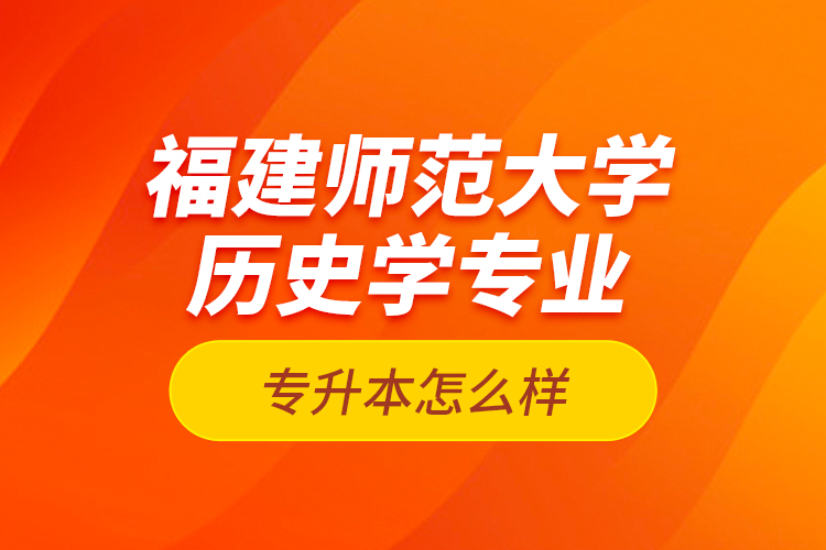 福建師范大學(xué)歷史學(xué)專業(yè)專升本怎么樣？