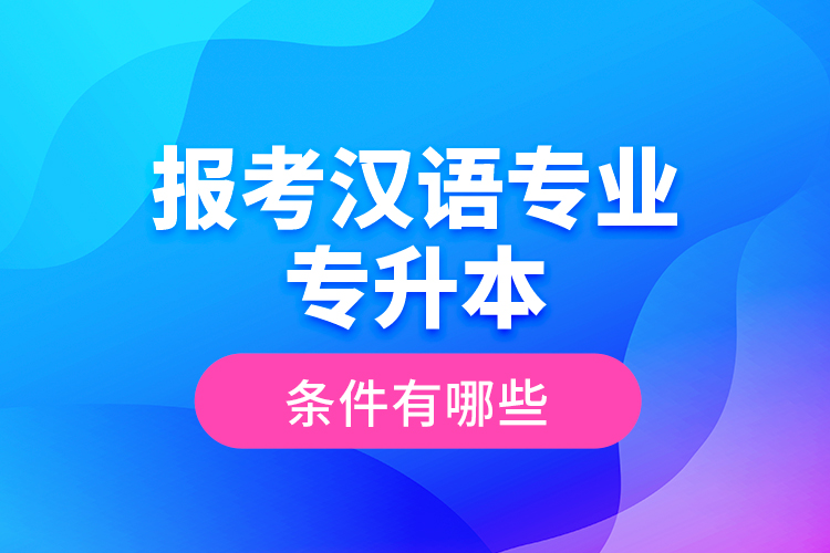 報(bào)考漢語(yǔ)專業(yè)專升本的條件有哪些？