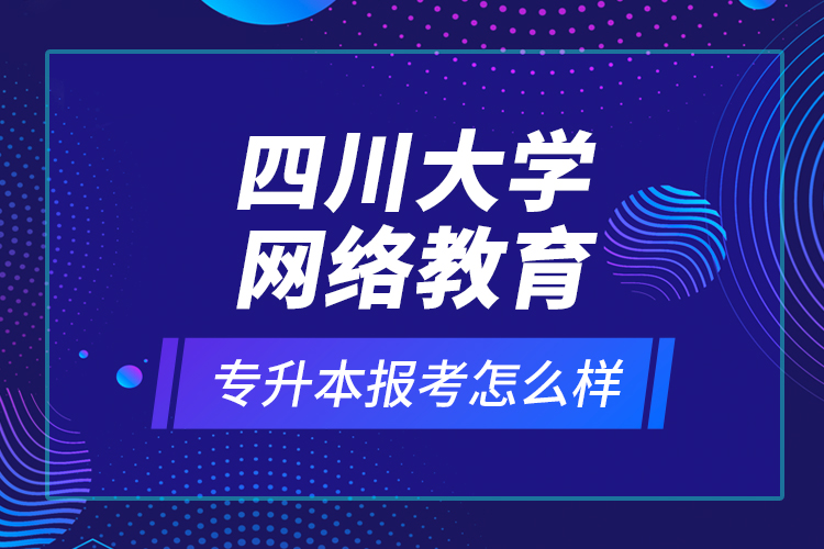 四川大學(xué)網(wǎng)絡(luò)教育專(zhuān)升本報(bào)考怎么樣？